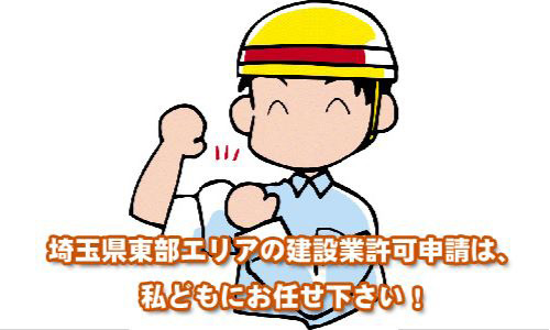 埼玉県東部エリアの建設業許可申請は、私どもにお任せ下さい！